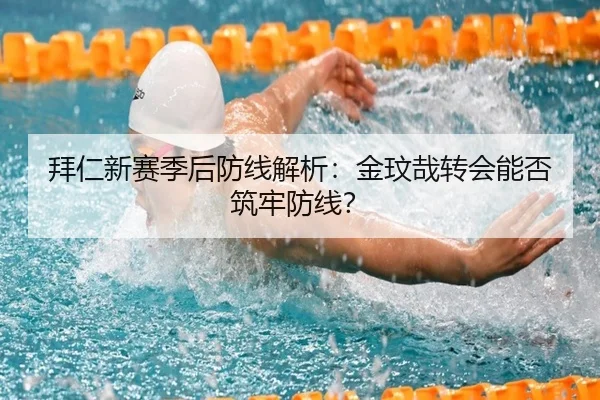 拜仁新赛季后防线解析：金玟哉转会能否筑牢防线？